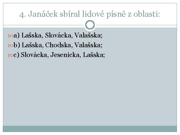 4. Janáček sbíral lidové písně z oblasti: a) Lašska, Slovácka, Valašska; b) Lašska, Chodska,