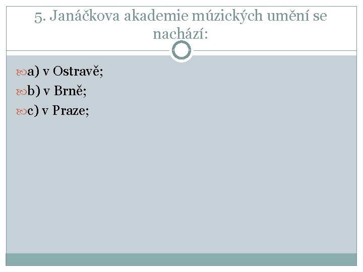 5. Janáčkova akademie múzických umění se nachází: a) v Ostravě; b) v Brně; c)