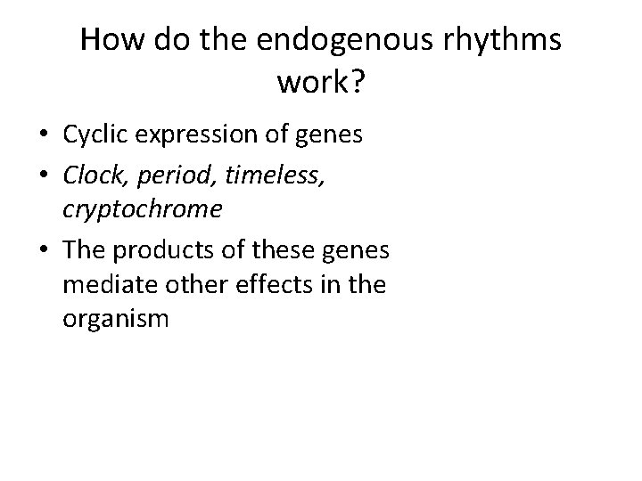 How do the endogenous rhythms work? • Cyclic expression of genes • Clock, period,