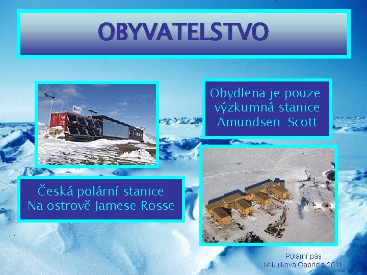 OBYVATELSTVO Obydlena je pouze výzkumná stanice Amundsen-Scott Česká polární stanice Na ostrově Jamese Rosse