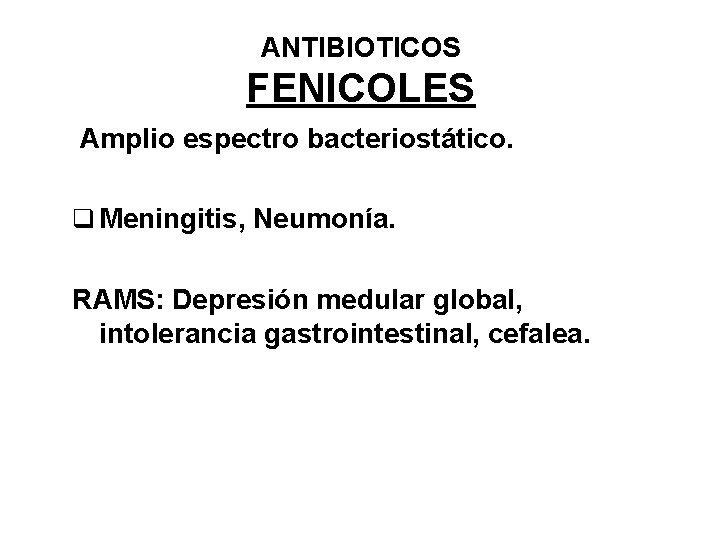 ANTIBIOTICOS FENICOLES Amplio espectro bacteriostático. q Meningitis, Neumonía. RAMS: Depresión medular global, intolerancia gastrointestinal,