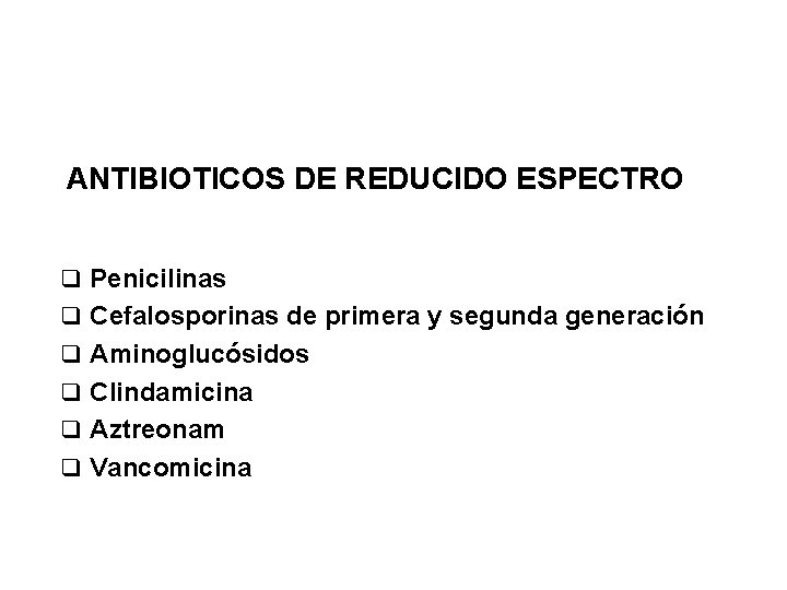 ANTIBIOTICOS DE REDUCIDO ESPECTRO q Penicilinas q Cefalosporinas de primera y segunda generación q