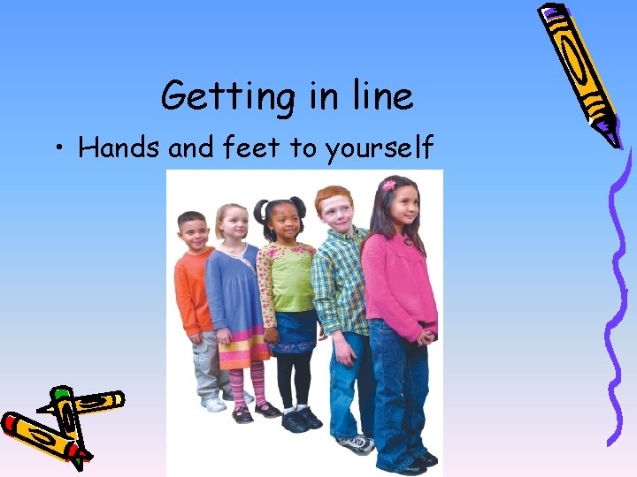 Getting in line • Hands and feet to yourself 