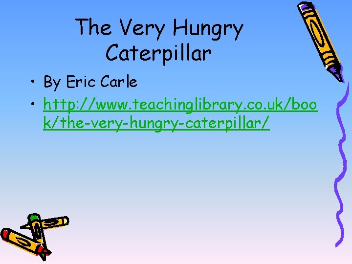 The Very Hungry Caterpillar • By Eric Carle • http: //www. teachinglibrary. co. uk/boo