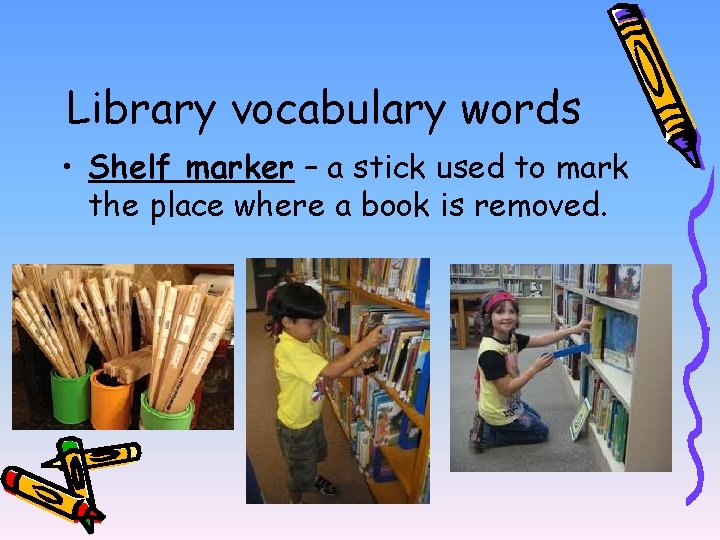Library vocabulary words • Shelf marker – a stick used to mark the place