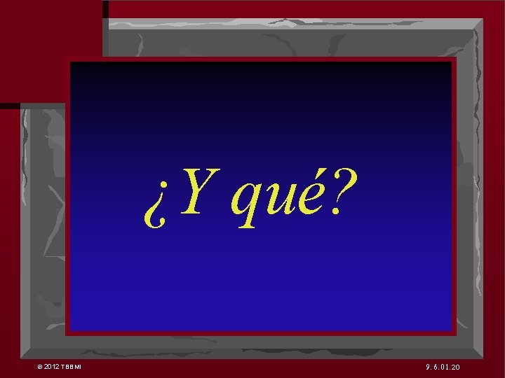 7 ¿Y qué? © 2012 TBBMI 9. 6. 01. 20 