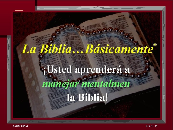 7 La Biblia…Básicamente ® ¡Usted aprenderá a manejar mentalmen la Biblia! © 2012 TBBMI