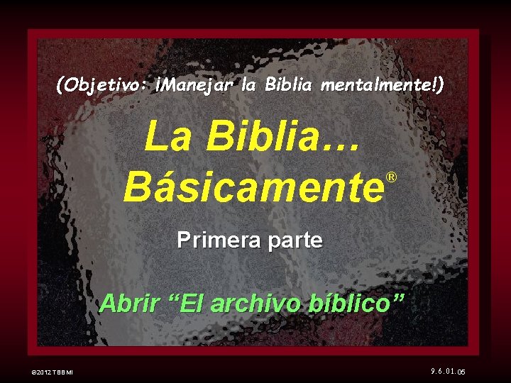 (Objetivo: ¡Manejar la Biblia mentalmente!) La Biblia… Básicamente ® Primera parte Abrir “El archivo