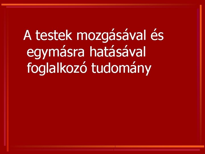 A testek mozgásával és egymásra hatásával foglalkozó tudomány 