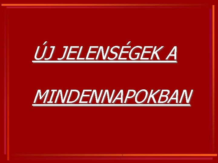 ÚJ JELENSÉGEK A MINDENNAPOKBAN 