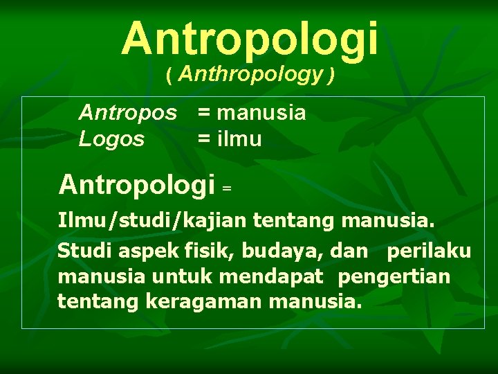 Antropologi ( Anthropology ) Antropos = manusia Logos = ilmu Antropologi = Ilmu/studi/kajian tentang Antropologi ( Anthropology ) Antropos = manusia Logos = ilmu Antropologi = Ilmu/studi/kajian tentang