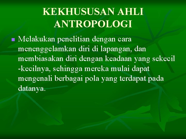 KEKHUSUSAN AHLI ANTROPOLOGI n Melakukan penelitian dengan cara menenggelamkan diri di lapangan, dan membiasakan