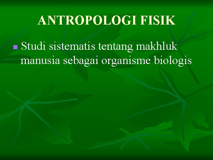 ANTROPOLOGI FISIK n Studi sistematis tentang makhluk manusia sebagai organisme biologis ANTROPOLOGI FISIK n Studi sistematis tentang makhluk manusia sebagai organisme biologis
