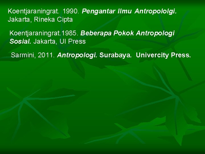 Koentjaraningrat. 1990. Pengantar Ilmu Antropololgi. Jakarta, Rineka Cipta Koentjaraningrat. 1985. Beberapa Pokok Antropologi Sosial.