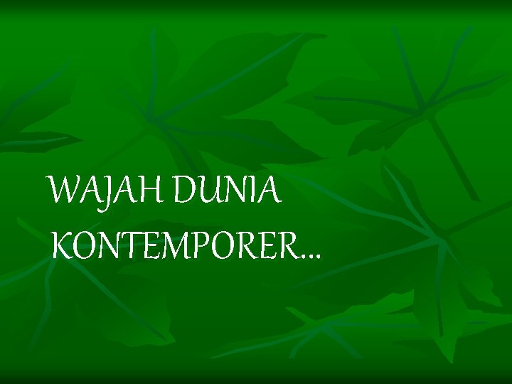WAJAH DUNIA KONTEMPORER. . . WAJAH DUNIA KONTEMPORER. . .