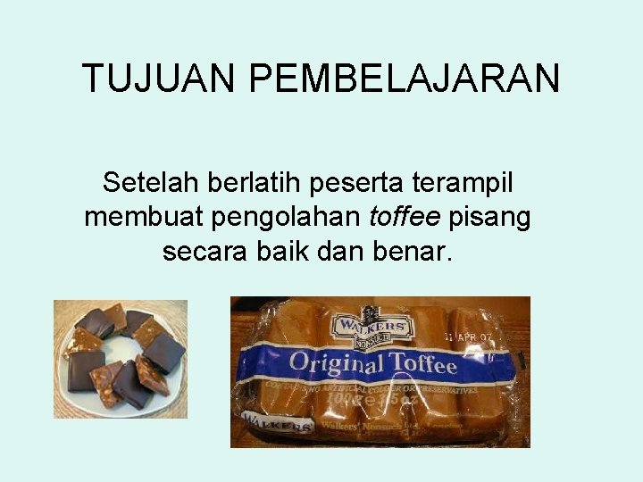 TUJUAN PEMBELAJARAN Setelah berlatih peserta terampil membuat pengolahan toffee pisang secara baik dan benar.