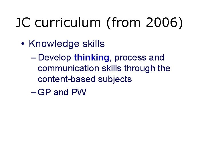 JC curriculum (from 2006) • Knowledge skills – Develop thinking, process and communication skills