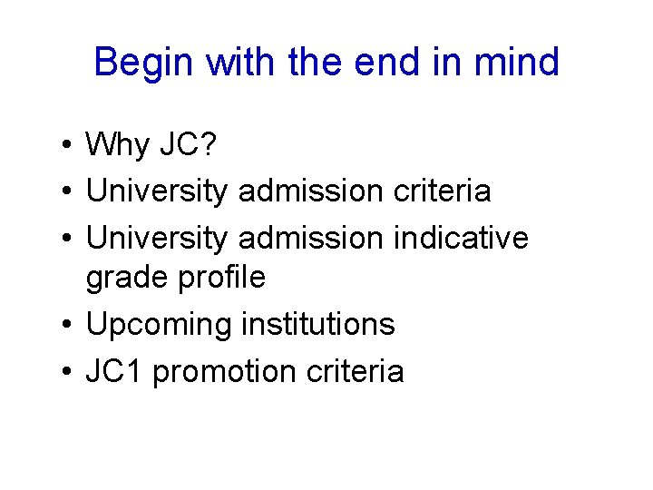 Begin with the end in mind • Why JC? • University admission criteria •