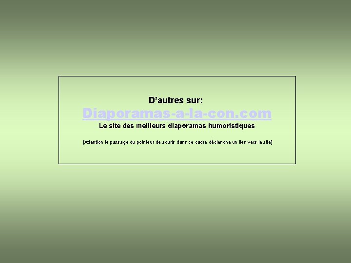 D’autres sur: Diaporamas-a-la-con. com Le site des meilleurs diaporamas humoristiques [Attention le passage du