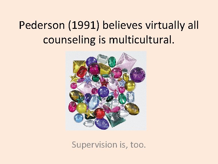 Pederson (1991) believes virtually all counseling is multicultural. Supervision is, too. 