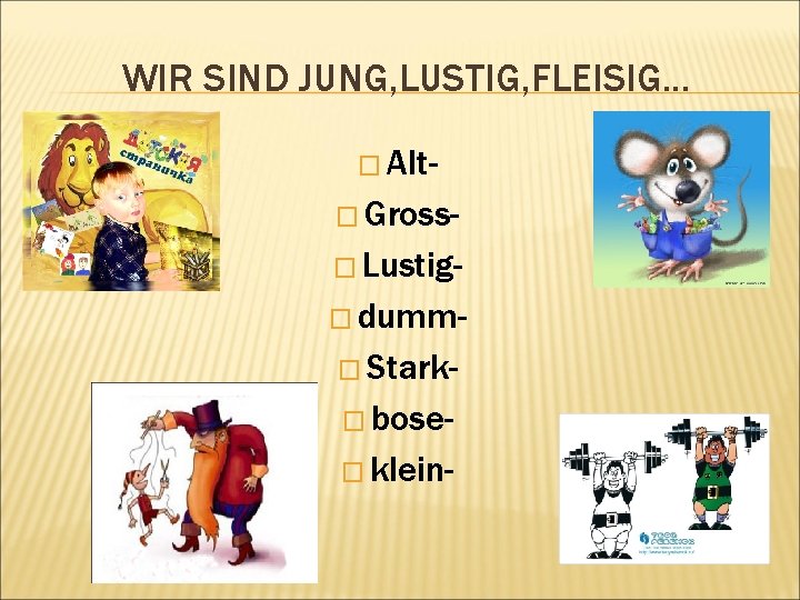 WIR SIND JUNG, LUSTIG, FLEISIG. . . � Alt� Gross� Lustig� dumm� Stark� bose�