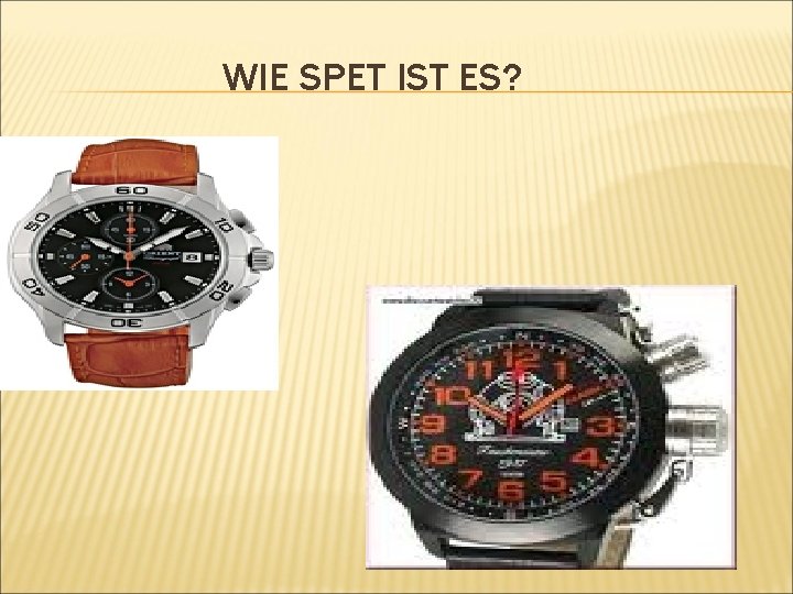 WIE SPET IST ES? 