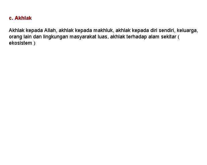 c. Akhlak kepada Allah, akhlak kepada makhluk, akhlak kepada diri sendiri, keluarga, orang lain