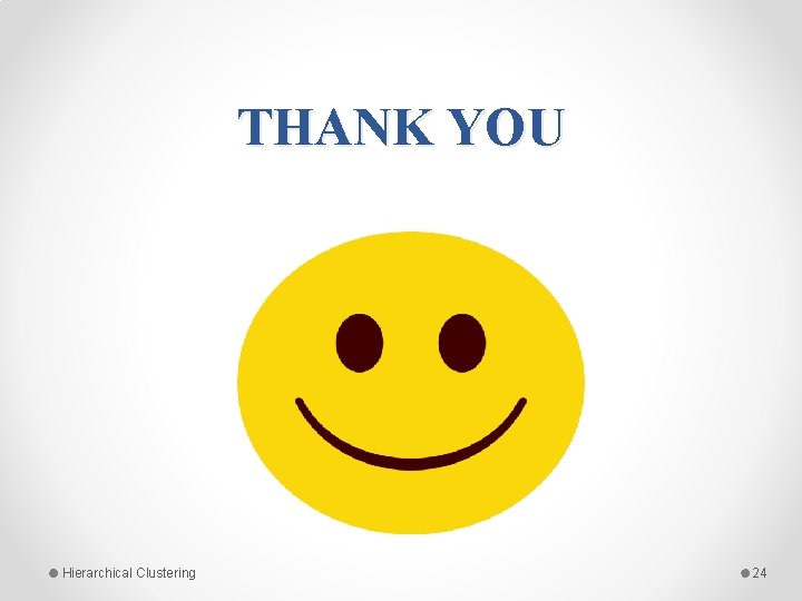 THANK YOU Hierarchical Clustering 24 THANK YOU Hierarchical Clustering 24