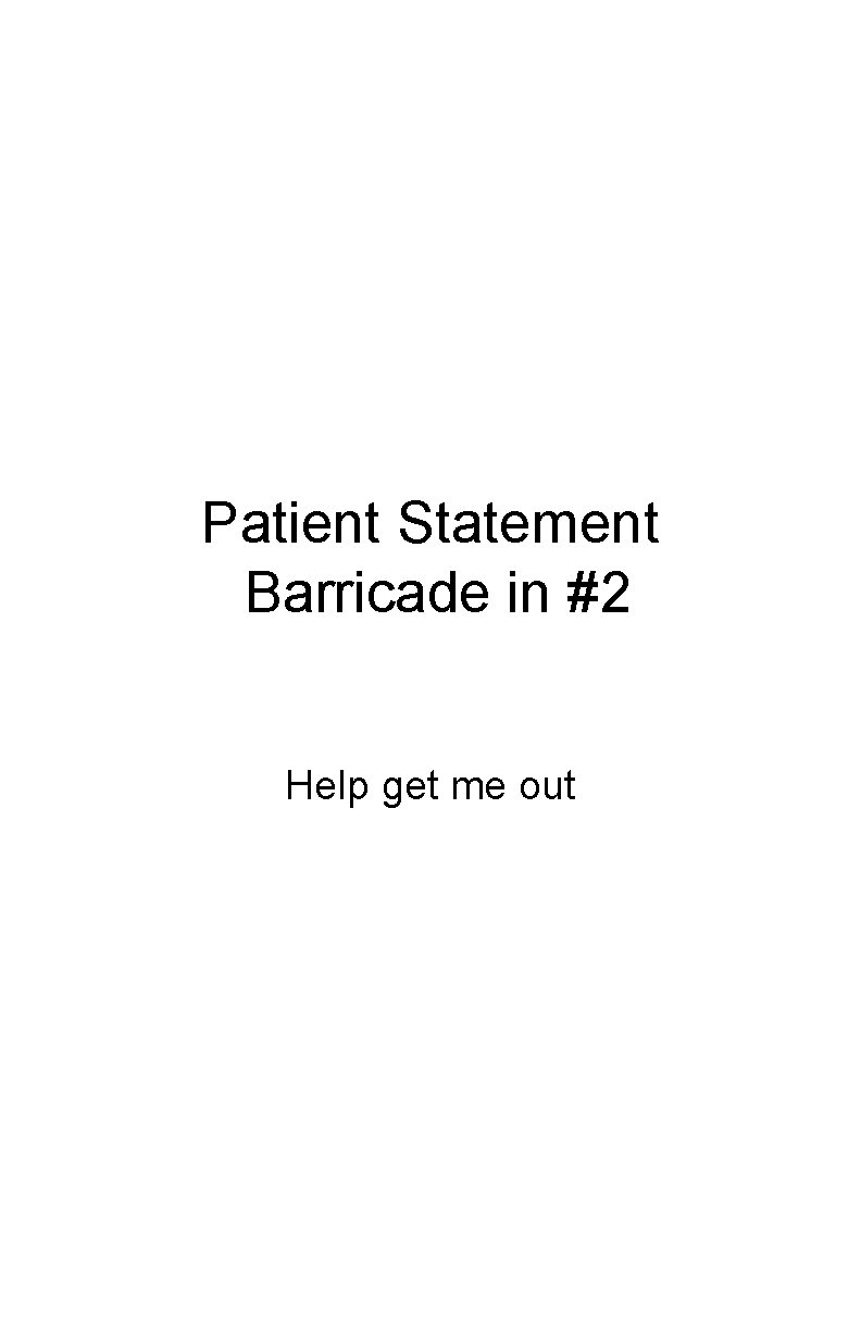 Patient Statement Barricade in #2 Help get me out 