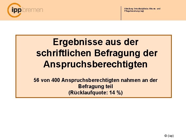 Abteilung: Interdisziplinäre Alterns- und Pflegeforschung (iap) Ergebnisse aus der schriftlichen Befragung der Anspruchsberechtigten 56