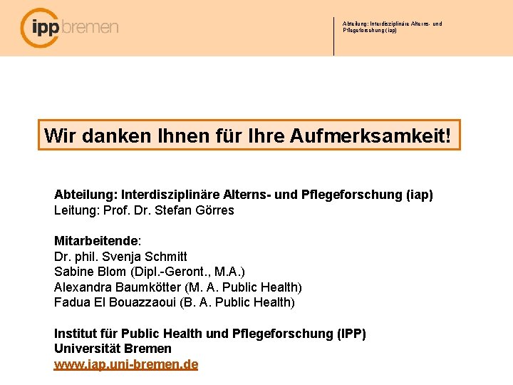 Abteilung: Interdisziplinäre Alterns- und Pflegeforschung (iap) Wir danken Ihnen für Ihre Aufmerksamkeit! Abteilung: Interdisziplinäre