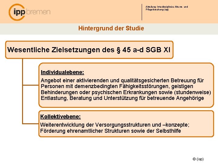 Abteilung: Interdisziplinäre Alterns- und Pflegeforschung (iap) Hintergrund der Studie Wesentliche Zielsetzungen des § 45