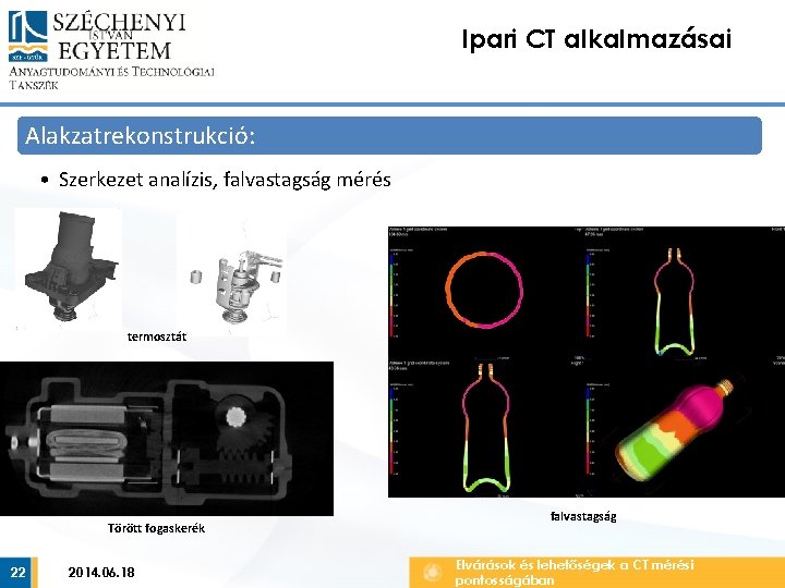 Ipari CT alkalmazásai Alakzatrekonstrukció: • Szerkezet analízis, falvastagság mérés termosztát Törött fogaskerék 22 2014.