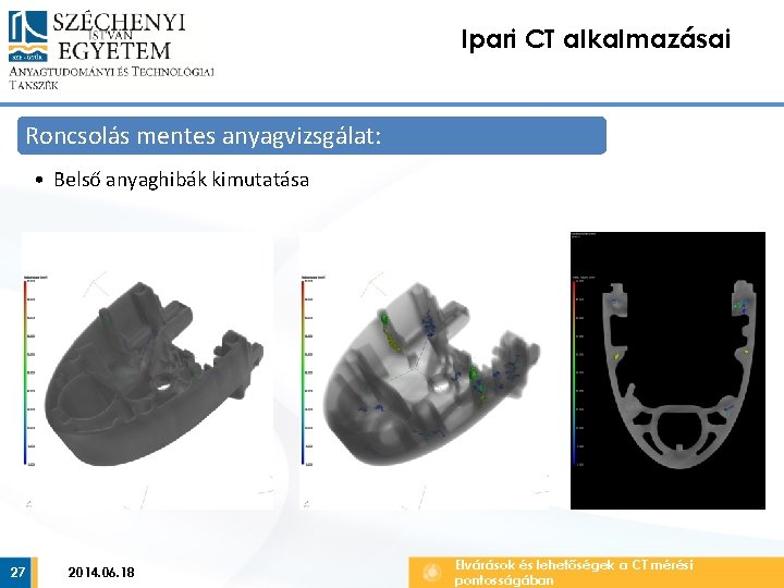 Ipari CT alkalmazásai Roncsolás mentes anyagvizsgálat: • Belső anyaghibák kimutatása 27 2014. 06. 18