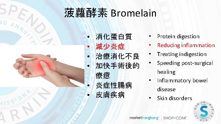 菠蘿酵素 Bromelain • • 消化蛋白質 減少炎症 治療消化不良 加快手術後的 療癒 • 炎症性腸病 • 皮膚疾病 Protein