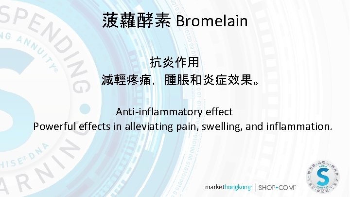 菠蘿酵素 Bromelain 抗炎作用 減輕疼痛，腫脹和炎症效果。 Anti-inflammatory effect Powerful effects in alleviating pain, swelling, and inflammation.