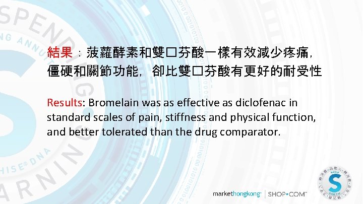 結果：菠蘿酵素和雙�芬酸一樣有效減少疼痛， 僵硬和關節功能，卻比雙�芬酸有更好的耐受性 Results: Bromelain was as effective as diclofenac in standard scales of pain,