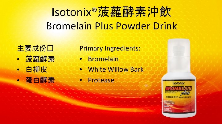 Isotonix®菠蘿酵素沖飲 Bromelain Plus Powder Drink 主要成份� • 菠蘿酵素 • 白柳皮 • 蛋白酵素 Primary Ingredients: