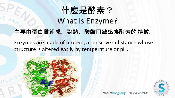 什麼是酵素？ What is Enzyme? 主要由蛋白質組成，對熱、酸鹼�敏感為酵素的 特徵。 Enzymes are made of protein, a sensitive substance