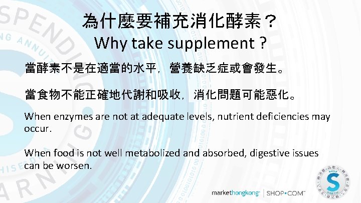 為什麼要補充消化酵素？ Why take supplement ? 當酵素不是在適當的水平，營養缺乏症或會發生。 當食物不能正確地代謝和吸收，消化問題可能惡化。 When enzymes are not at adequate levels,