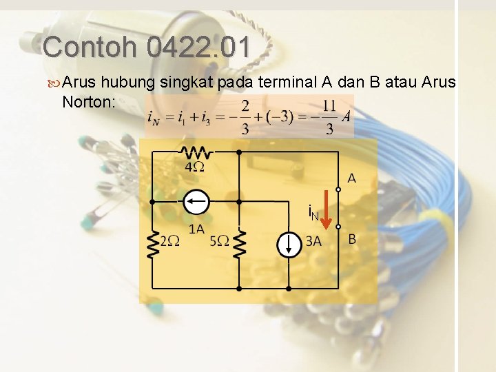 Contoh 0422. 01 Arus hubung singkat pada terminal A dan B atau Arus Norton:
