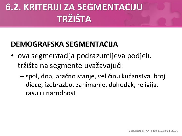 6. 2. KRITERIJI ZA SEGMENTACIJU TRŽIŠTA DEMOGRAFSKA SEGMENTACIJA • ova segmentacija podrazumijeva podjelu tržišta