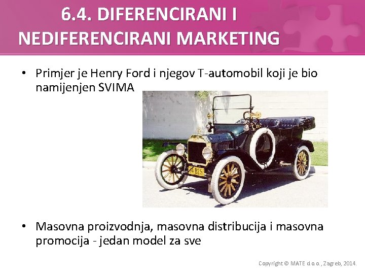 6. 4. DIFERENCIRANI I NEDIFERENCIRANI MARKETING • Primjer je Henry Ford i njegov T-automobil