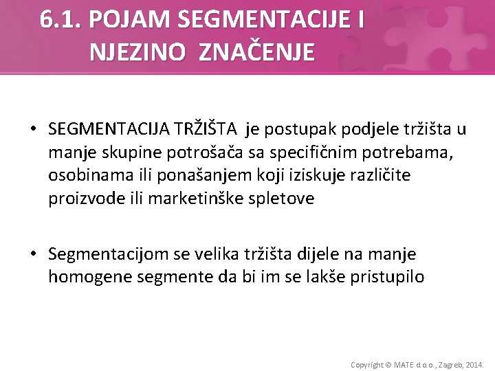 6. 1. POJAM SEGMENTACIJE I NJEZINO ZNAČENJE • SEGMENTACIJA TRŽIŠTA je postupak podjele tržišta