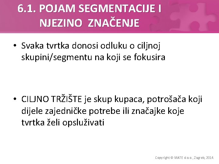 6. 1. POJAM SEGMENTACIJE I NJEZINO ZNAČENJE • Svaka tvrtka donosi odluku o ciljnoj