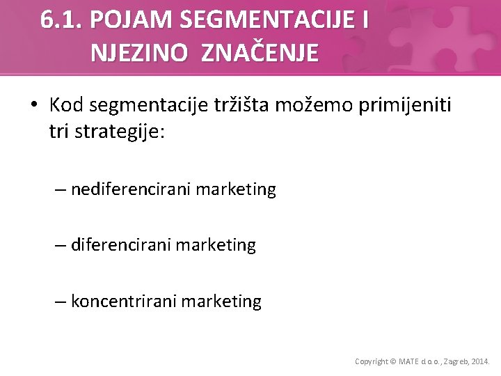 6. 1. POJAM SEGMENTACIJE I NJEZINO ZNAČENJE • Kod segmentacije tržišta možemo primijeniti tri