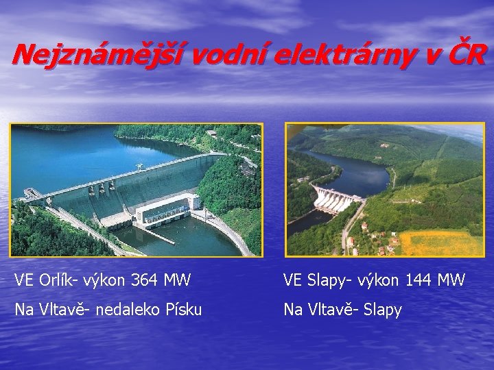 Nejznámější vodní elektrárny v ČR VE Orlík- výkon 364 MW VE Slapy- výkon 144