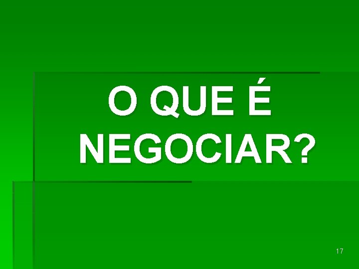 O QUE É NEGOCIAR? 17 