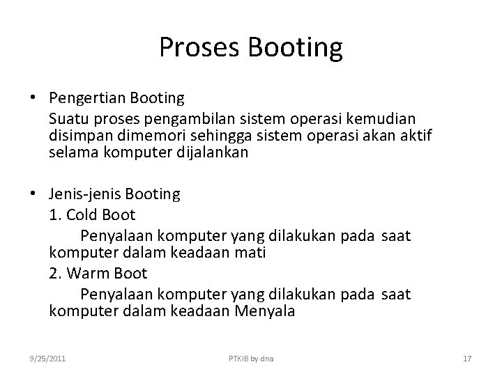 Proses Booting • Pengertian Booting Suatu proses pengambilan sistem operasi kemudian disimpan dimemori sehingga