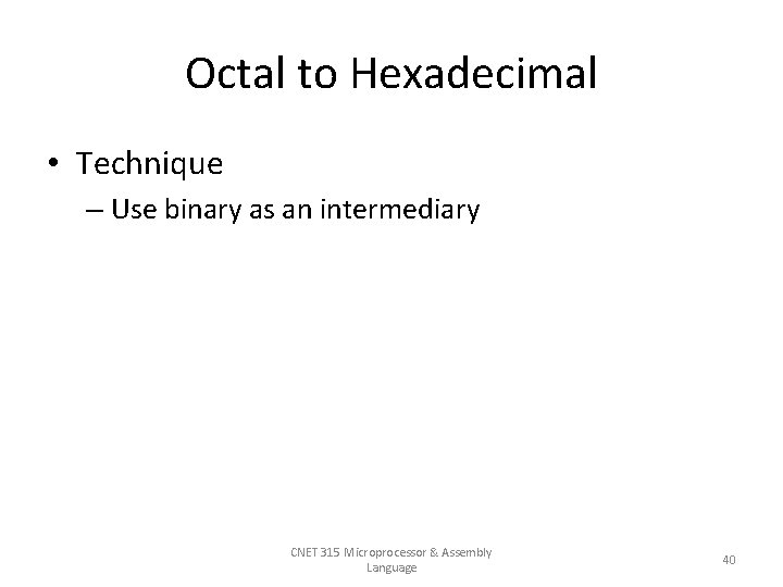 Octal to Hexadecimal • Technique – Use binary as an intermediary CNET 315 Microprocessor